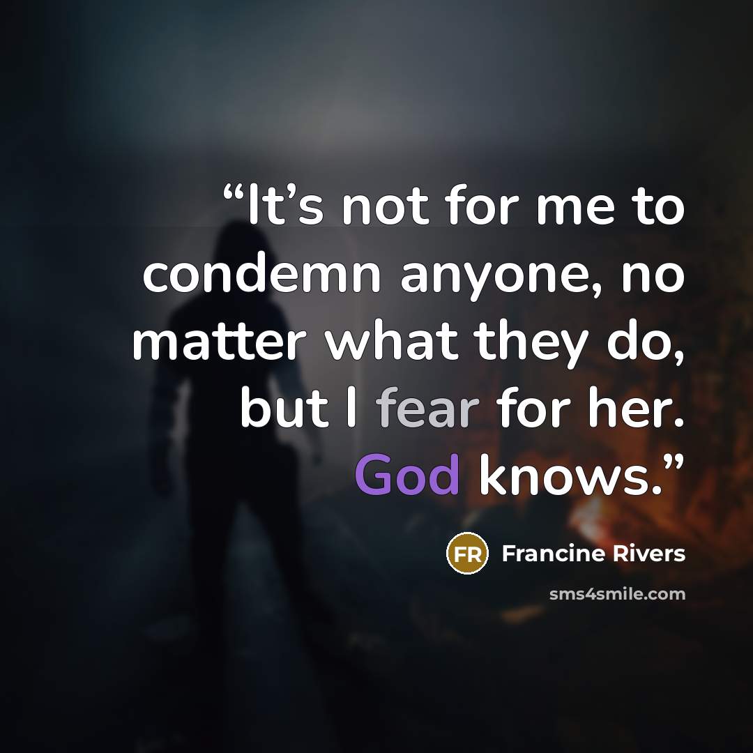 “It’s not for me to condemn anyone, no matter what they do, but I fear for her. God knows.” quote by Francine Rivers