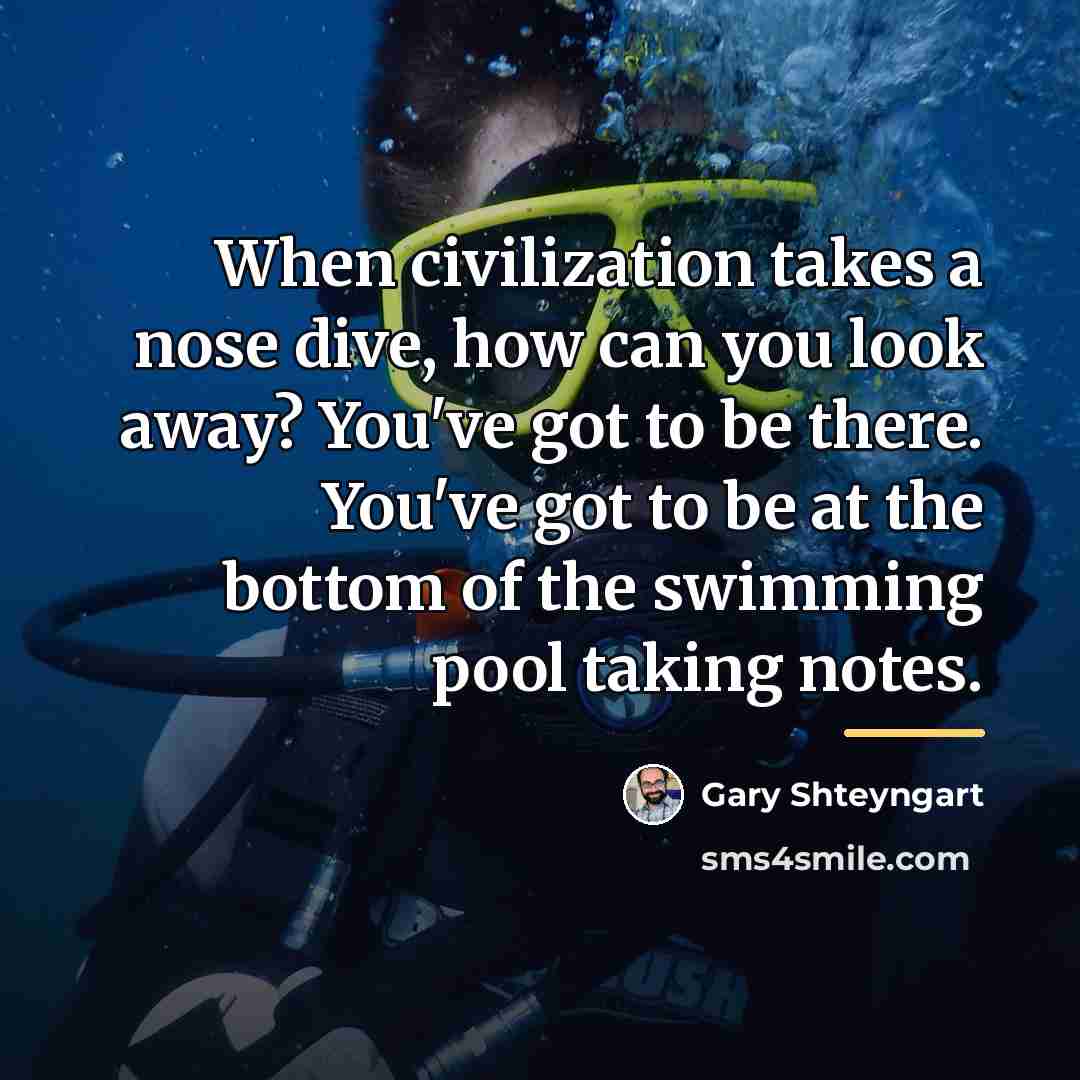 “When civilization takes a nose dive, how can you look…” quote by Gary Shteyngart