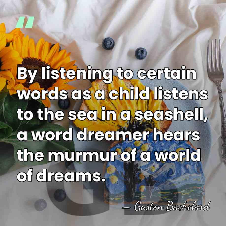 By listening to certain words as a child listens to the sea&hellip; - Gaston Bachelard