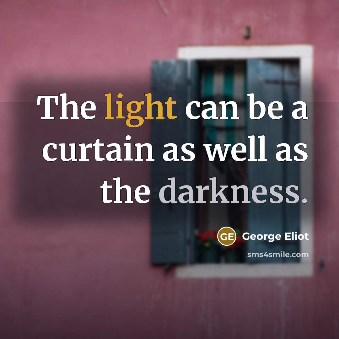 “The light can be a curtain as well as the darkness.” quote by George Eliot