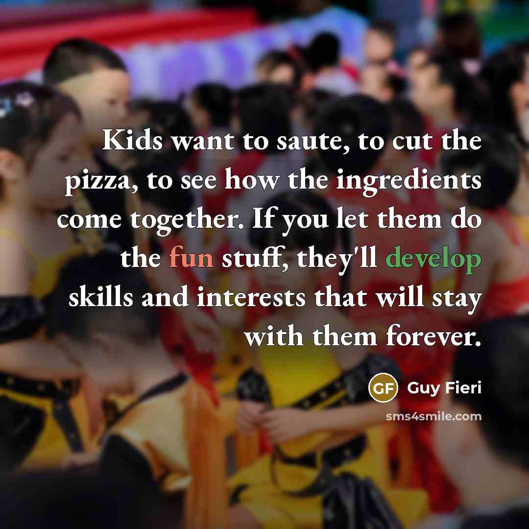 “Kids want to saute, to cut the pizza, to see…” quote by Guy Fieri