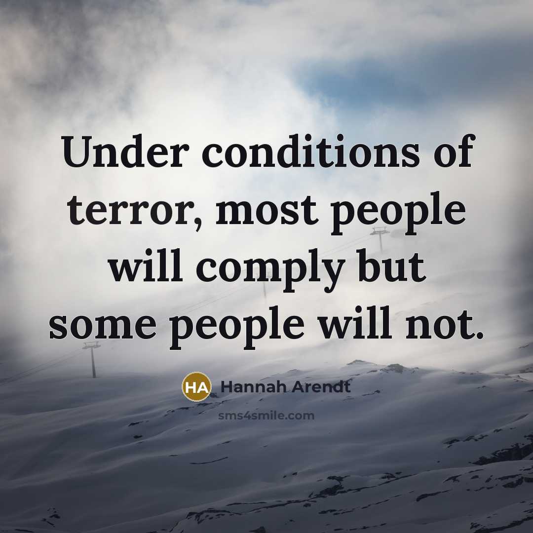 “Under conditions of terror, most people will comply but some…” quote by Hannah Arendt