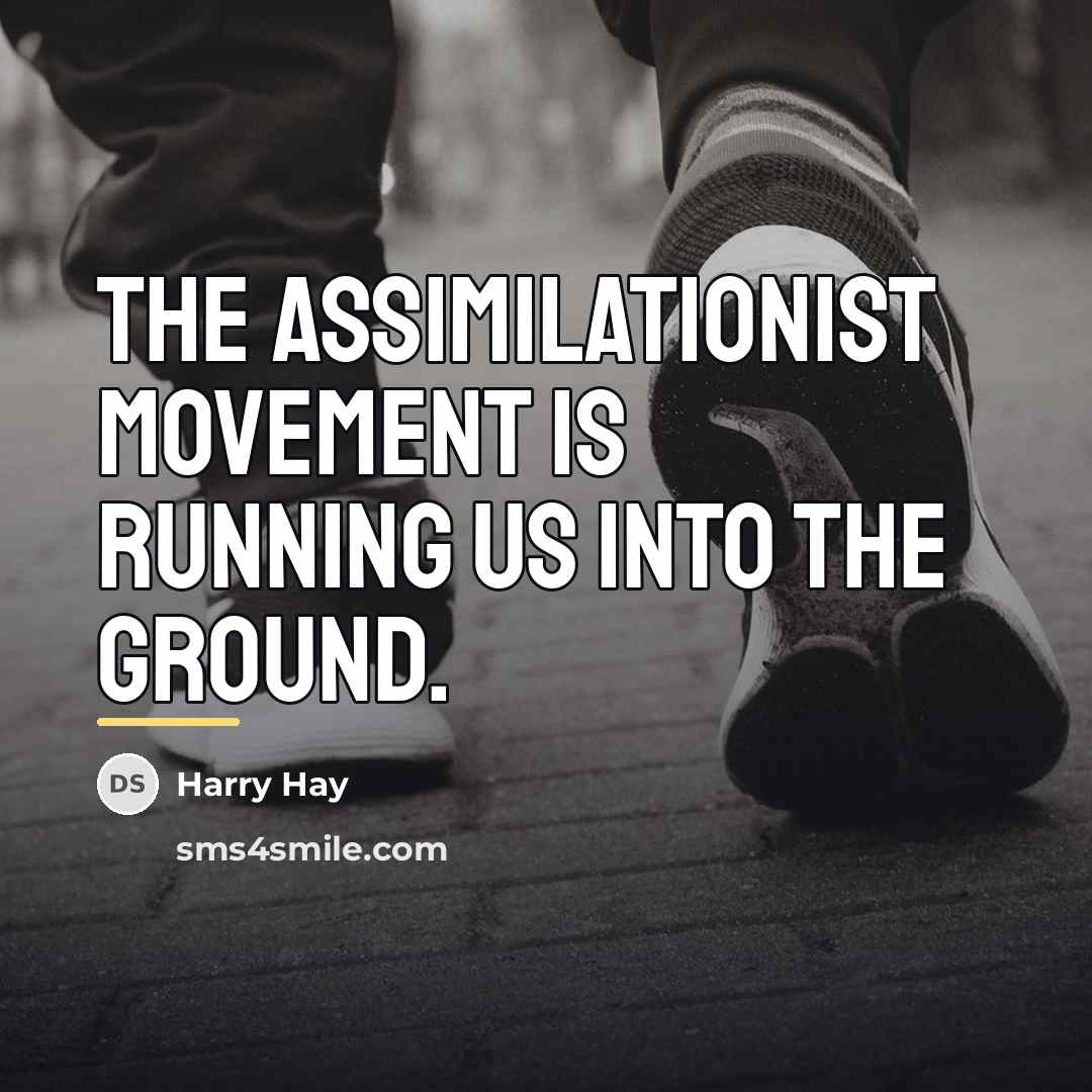 “The assimilationist movement is running us into the ground.…” quote by Harry Hay
