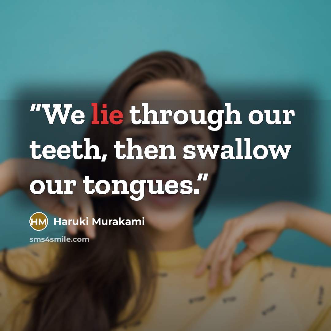 “We lie through our teeth, then swallow our tongues.” quote by Haruki Murakami