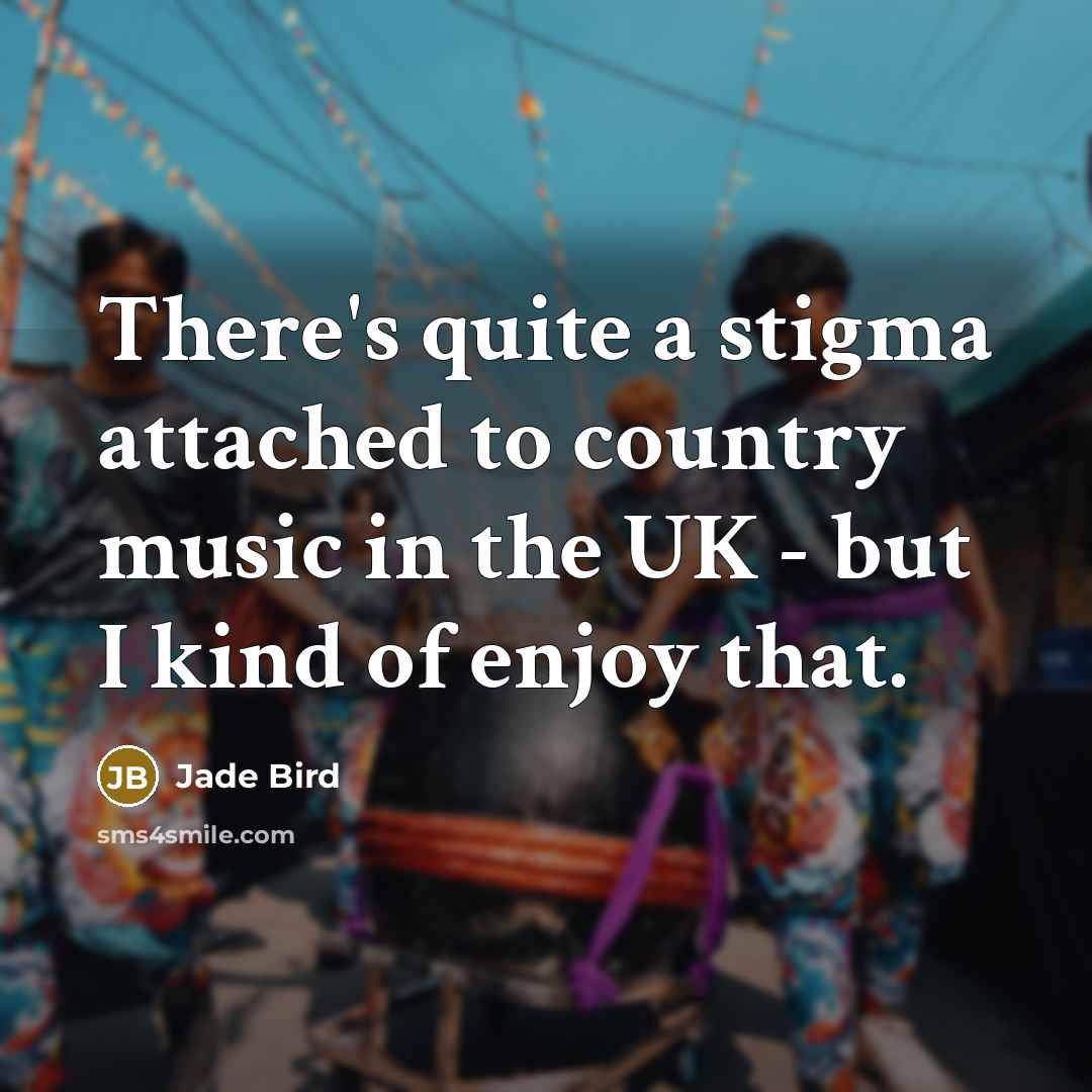 “There's quite a stigma attached to country music in the…” quote by Jade Bird