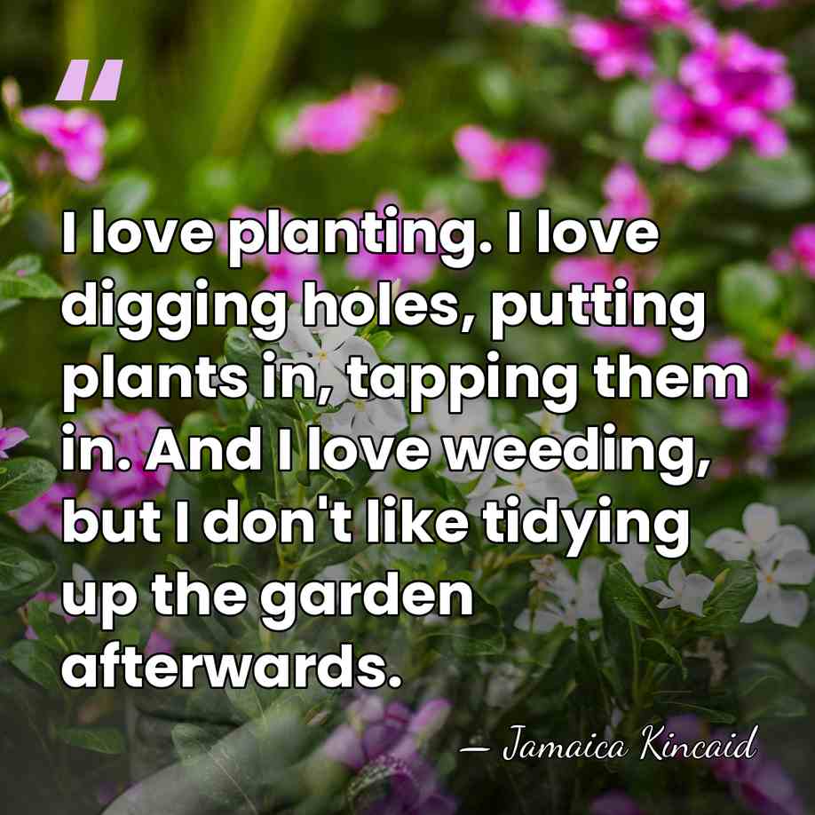 I love planting. I love digging holes, putting plants in, tapping them&hellip; - Jamaica Kincaid