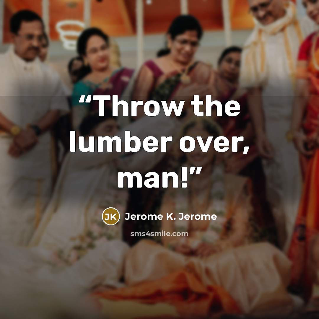 “Throw the lumber over, man!” quote by Jerome K. Jerome