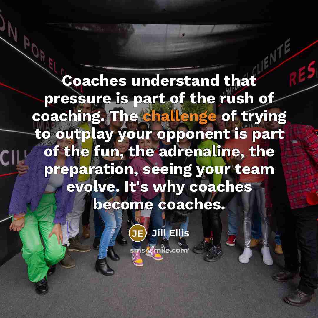 “Coaches understand that pressure is part of the rush of…” quote by Jill Ellis