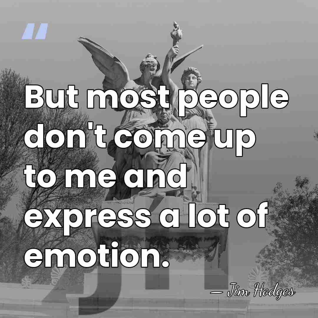 But most people don't come up to me and express a lot&hellip; - Jim Hodges