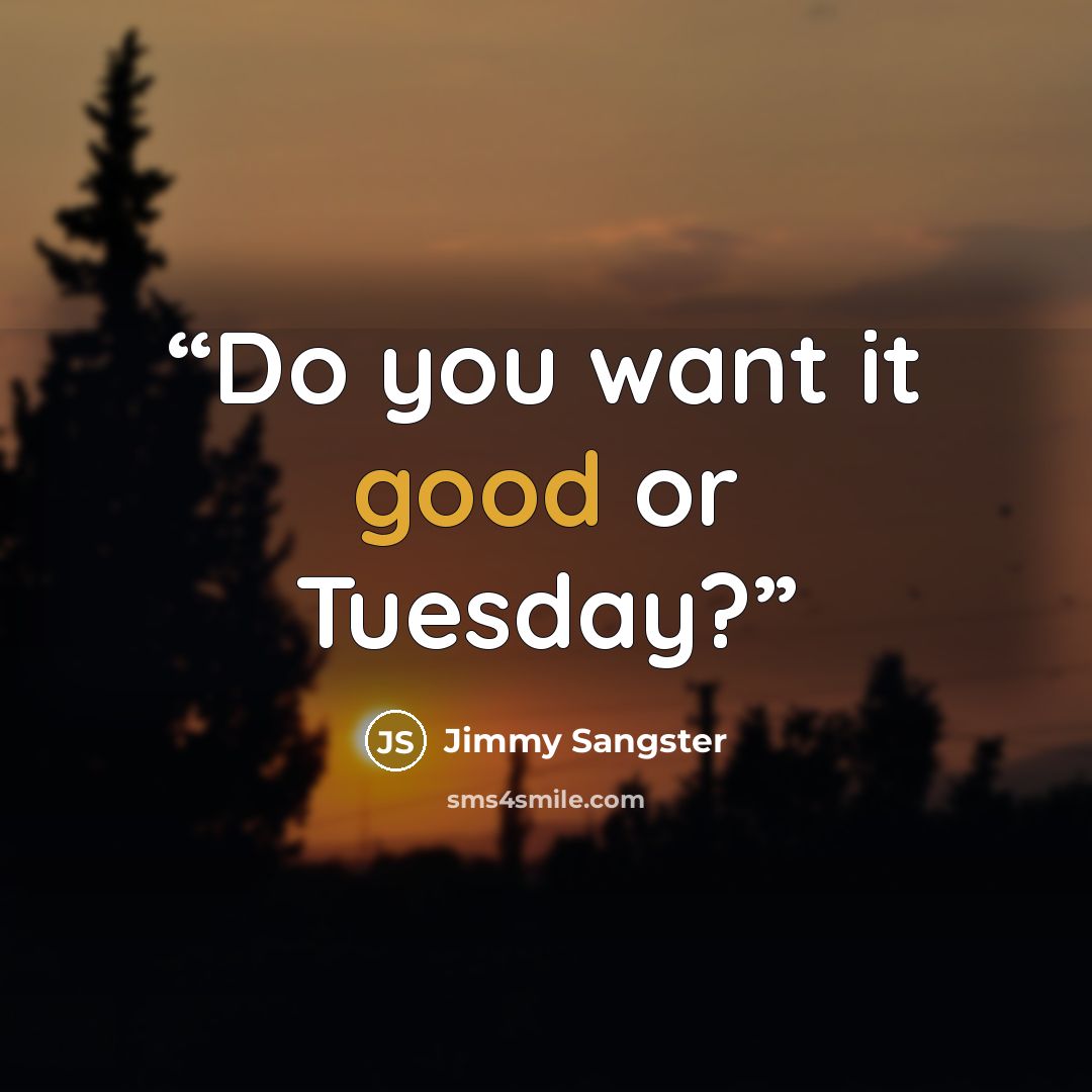 “Do you want it good or Tuesday?” quote by Jimmy Sangster