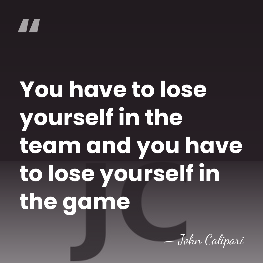You have to lose yourself in the team and you have to&hellip; - John Calipari