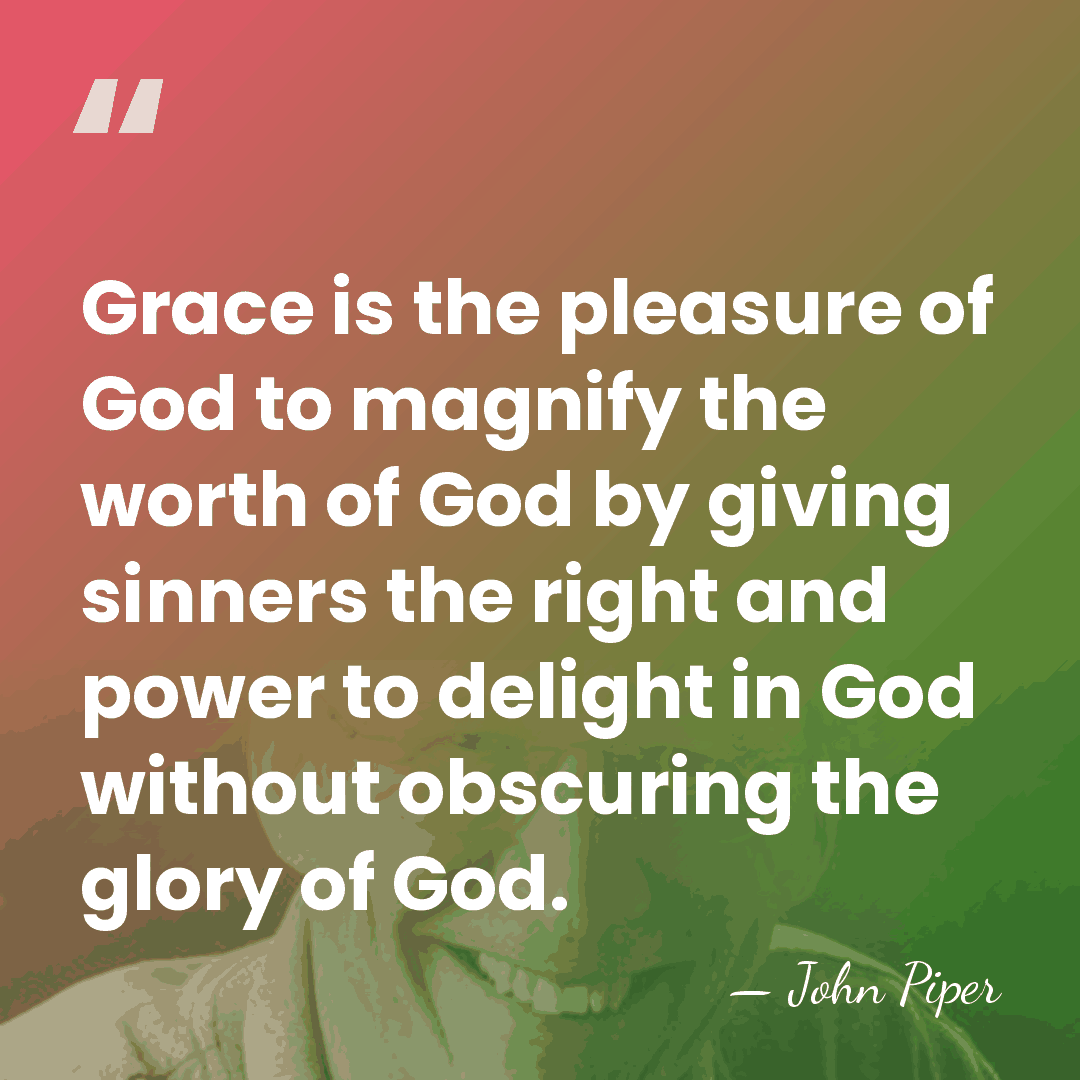 Grace is the pleasure of God to magnify the worth of God&hellip; - John Piper