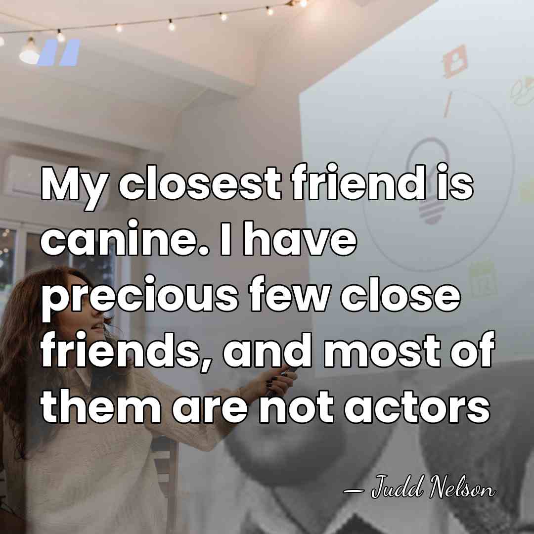My closest friend is canine. I have precious few close friends, and&hellip; - Judd Nelson