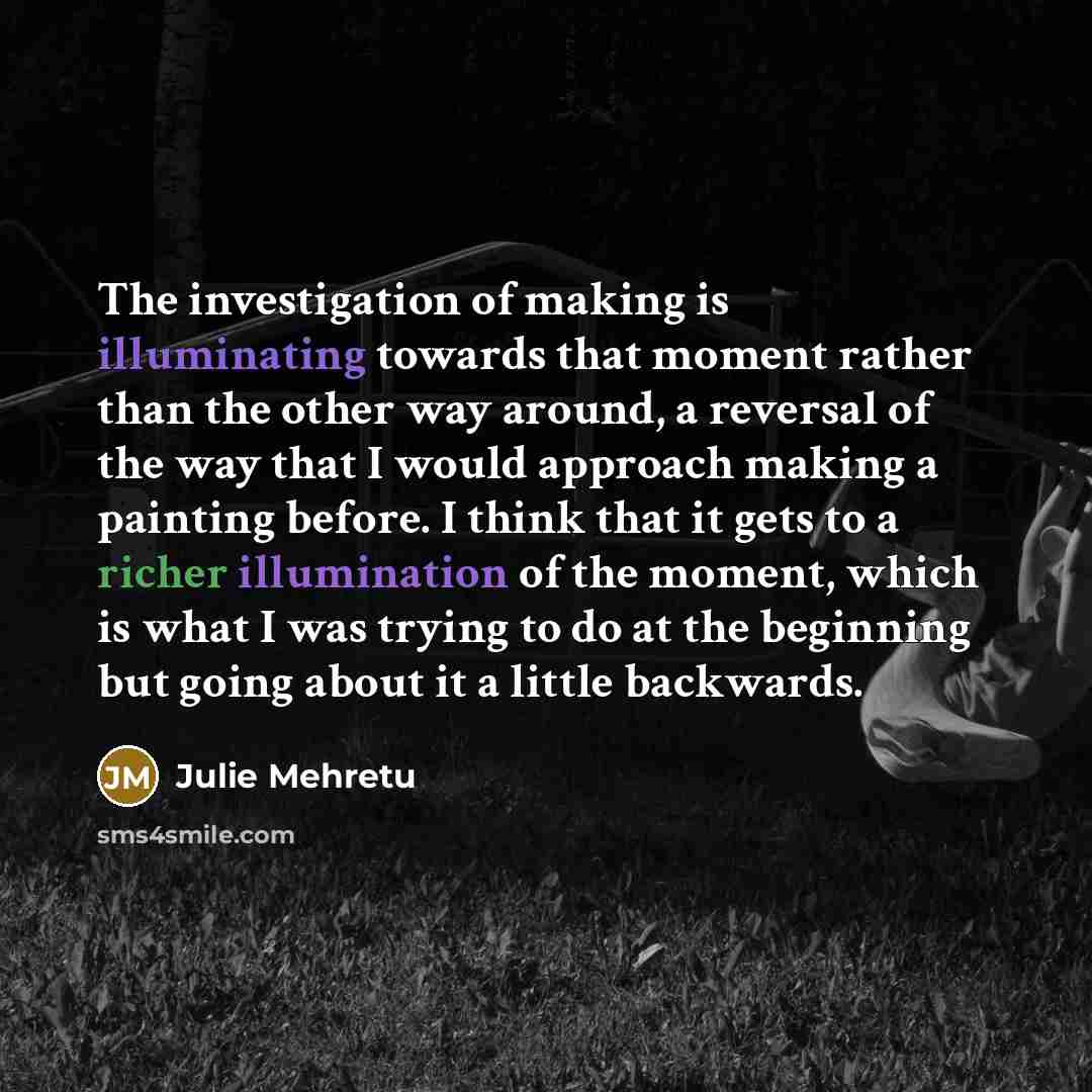 “The investigation of making is illuminating towards that moment rather…” quote by Julie Mehretu