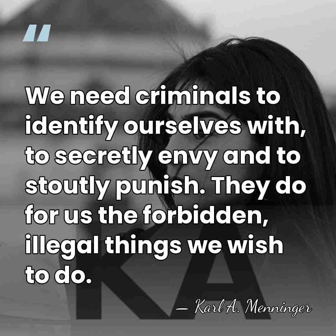 We need criminals to identify ourselves with, to secretly envy and to&hellip; - Karl A. Menninger