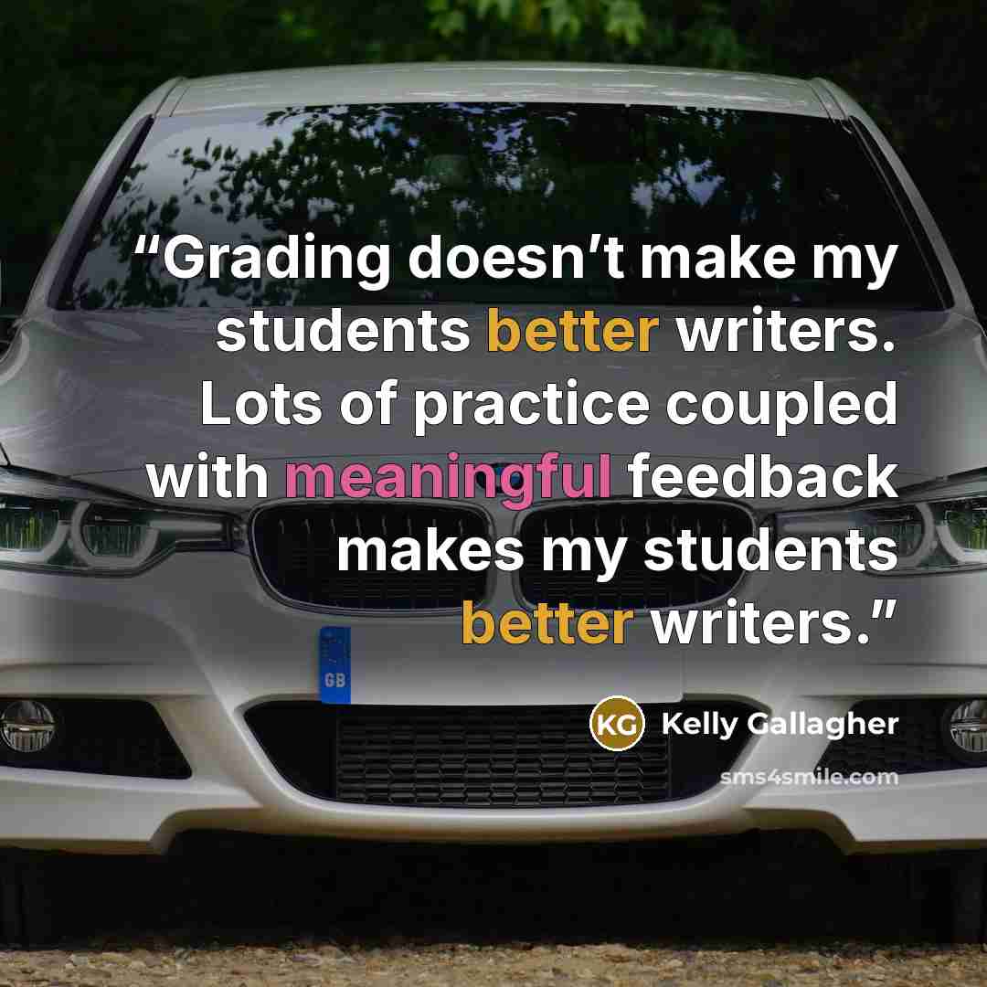 “Grading doesn’t make my students better writers. Lots of practice coupled with meaningful feedback makes my students better writers.” quote by Kelly Gallagher