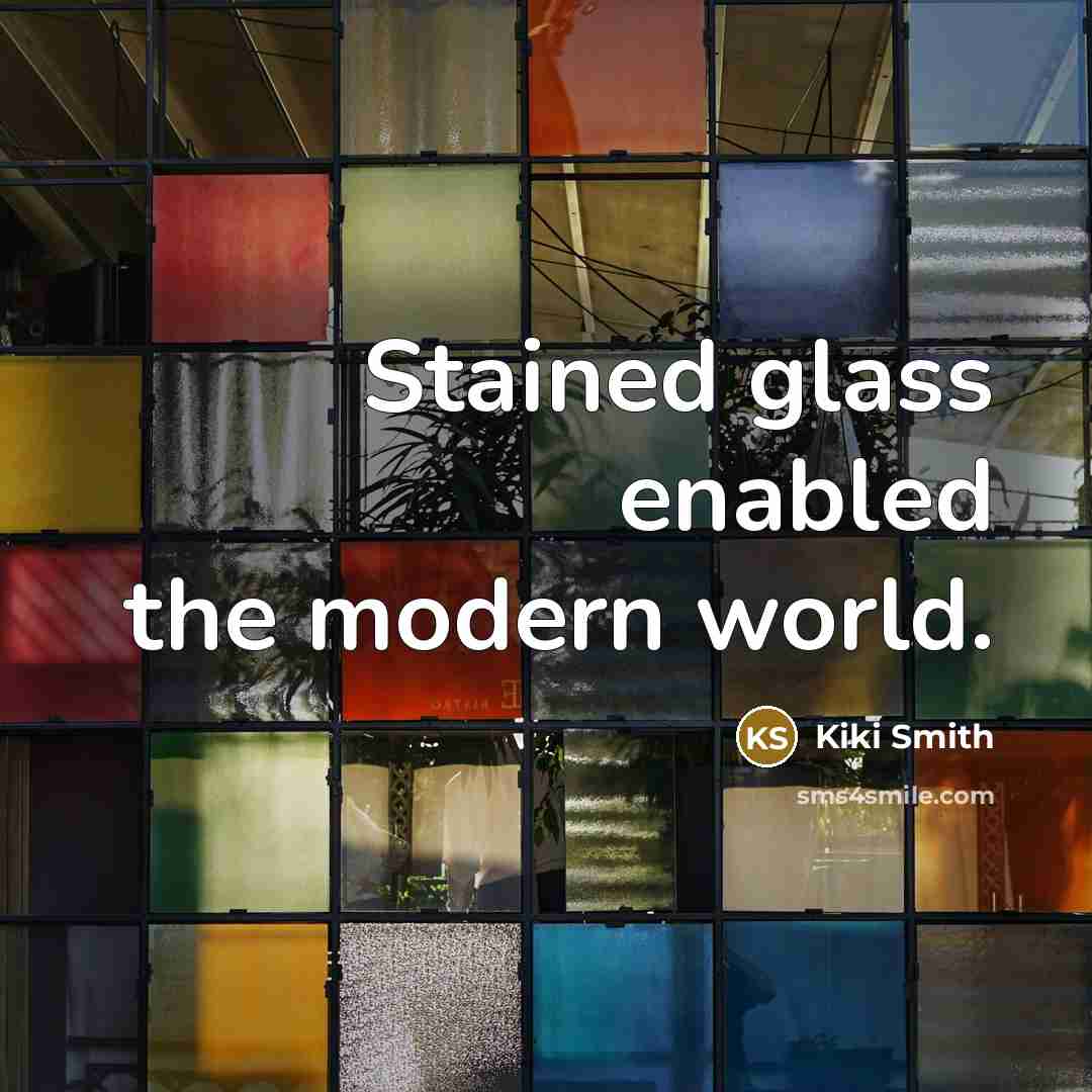 “Stained glass enabled the modern world.…” quote by Kiki Smith
