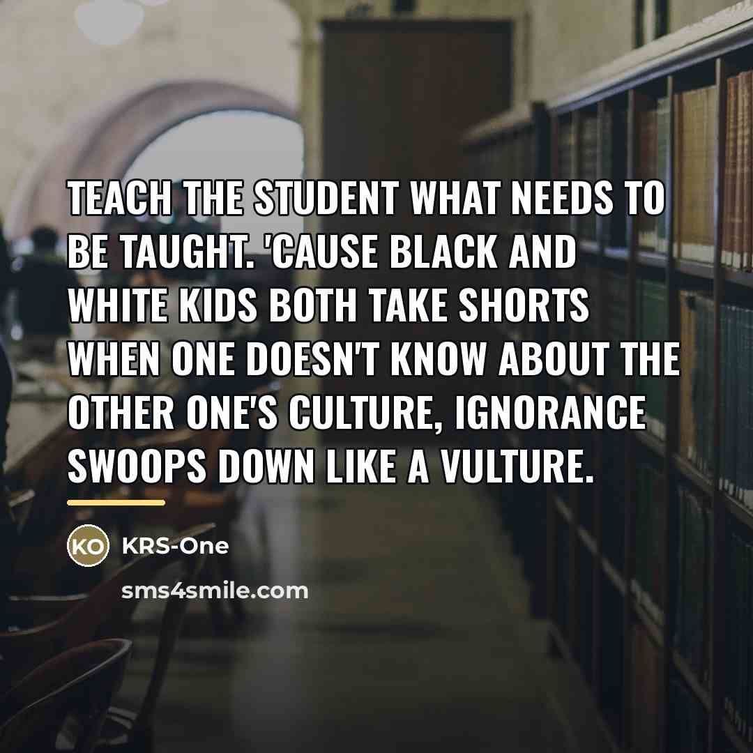 “Teach the student what needs to be taught. 'Cause black…” quote by KRS-One