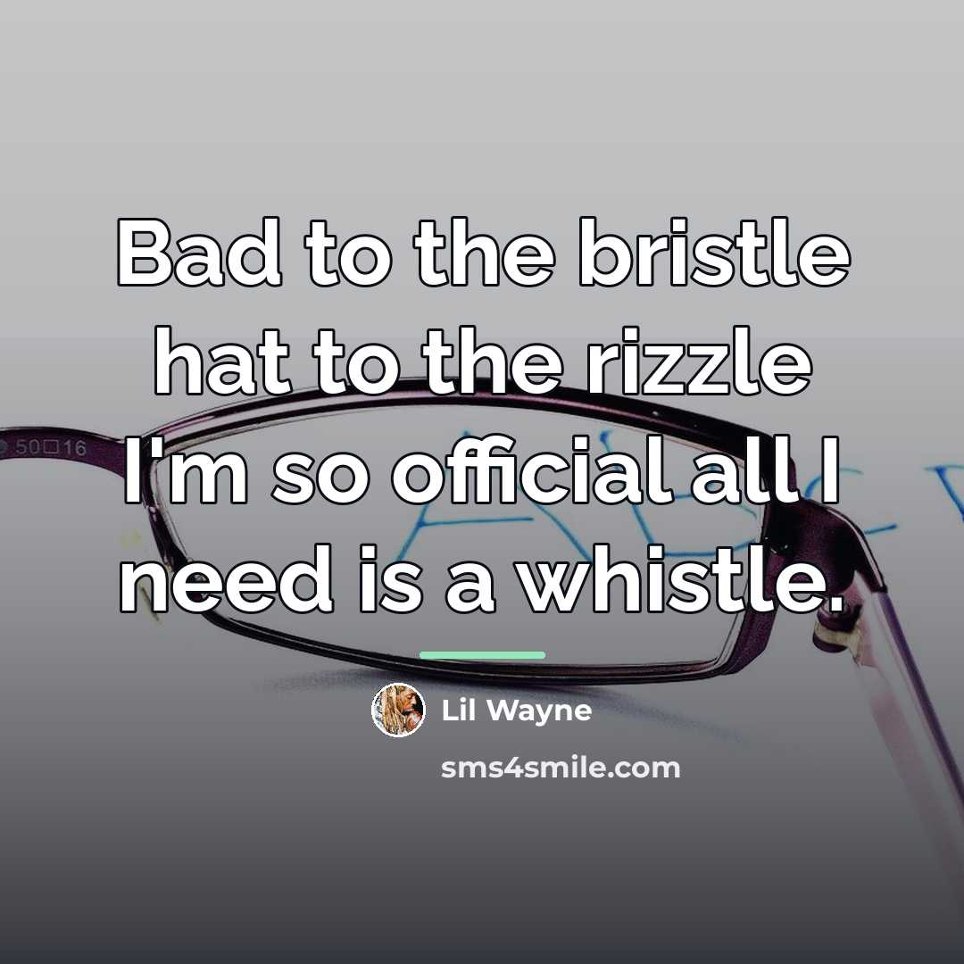 “Bad to the bristle hat to the rizzle I'm so…” quote by Lil Wayne