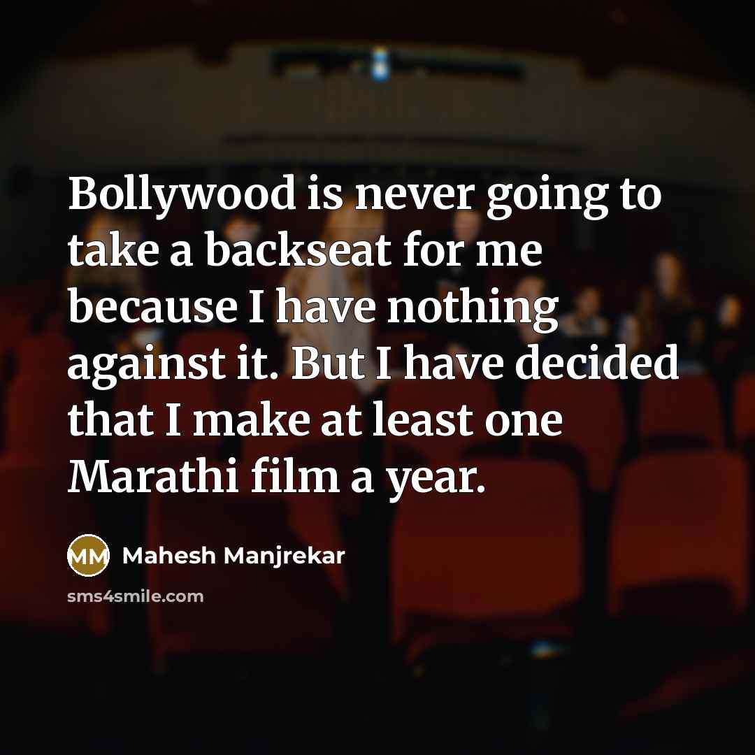 “Bollywood is never going to take a backseat for me because I have nothing against it. But I have decided that I make at least one Marathi film a year.” quote by Mahesh Manjrekar