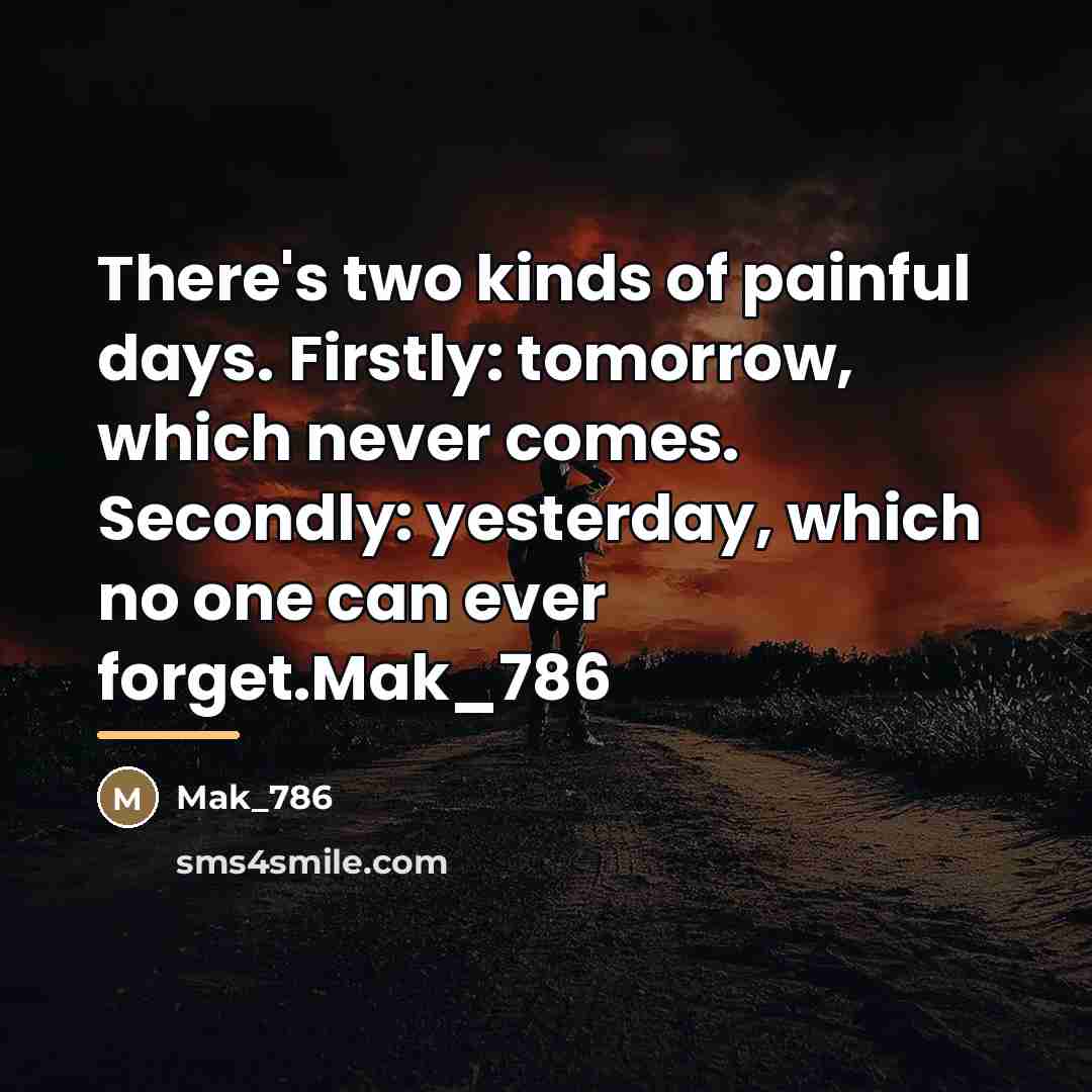 “There's two kinds of painful days. Firstly: tomorrow, which never…” quote by Mak_786