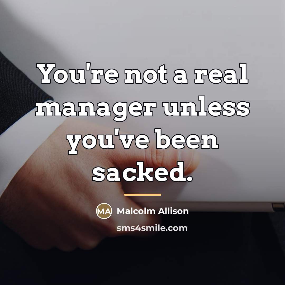 “You're not a real manager unless you've been sacked.…” quote by Malcolm Allison