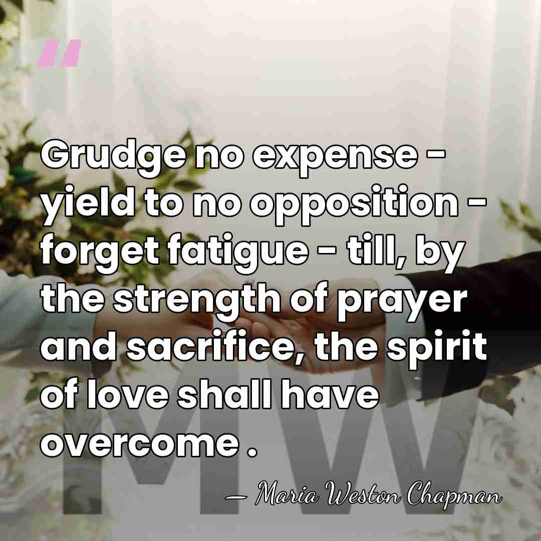 Grudge no expense - yield to no opposition - forget fatigue -&hellip; - Maria Weston Chapman