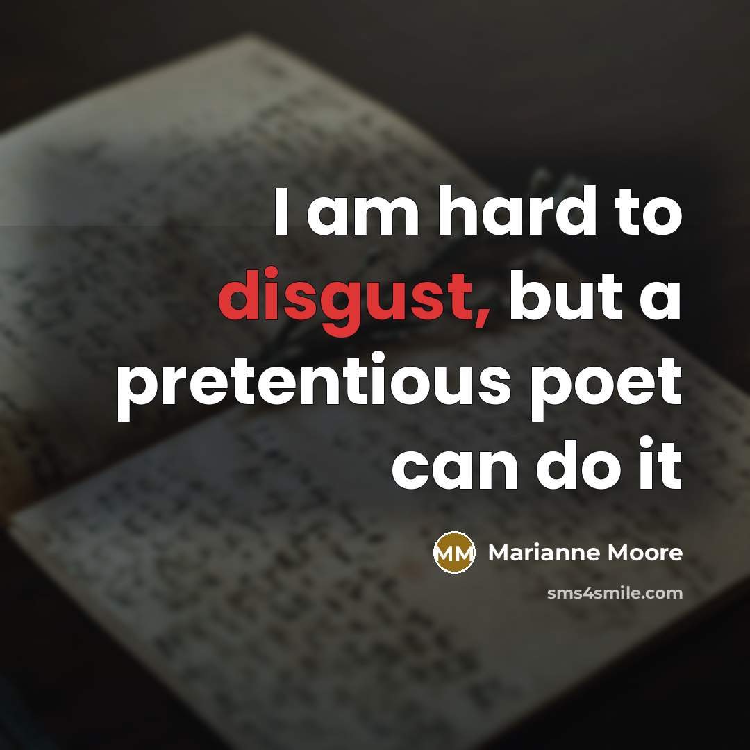“I am hard to disgust, but a pretentious poet can do it” quote by Marianne Moore