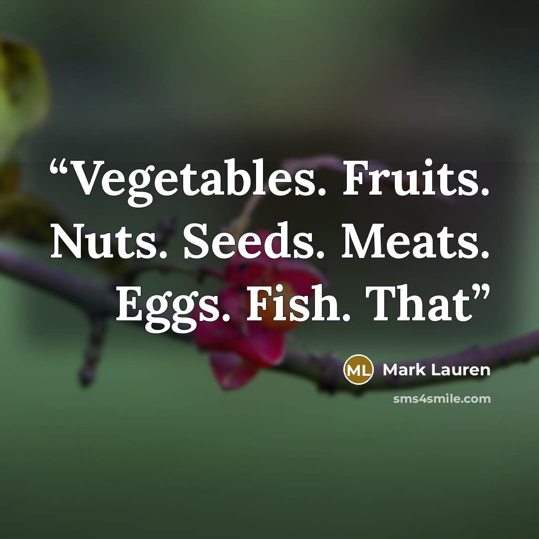 “Vegetables. Fruits. Nuts. Seeds. Meats. Eggs. Fish. That” quote by Mark Lauren