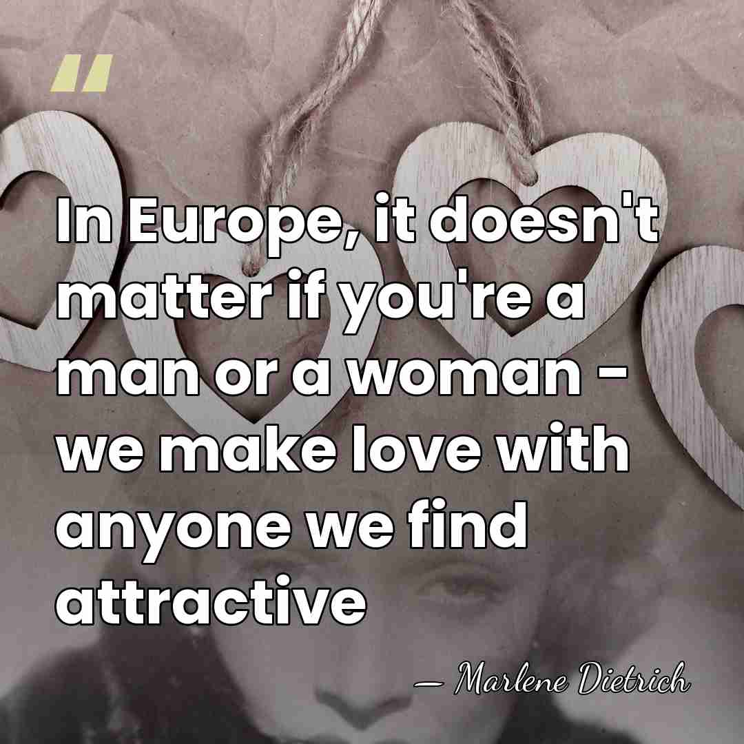 In Europe, it doesn't matter if you're a man or a woman&hellip; - Marlene Dietrich