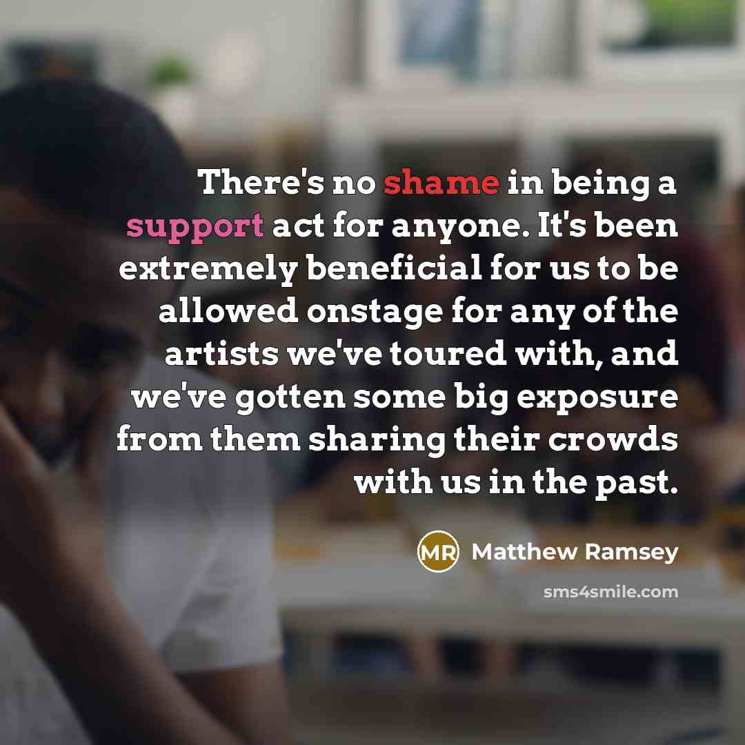 “There's no shame in being a support act for anyone.…” quote by Matthew Ramsey