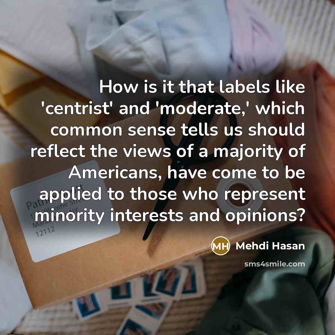 “How is it that labels like 'centrist' and 'moderate,' which…” quote by Mehdi Hasan