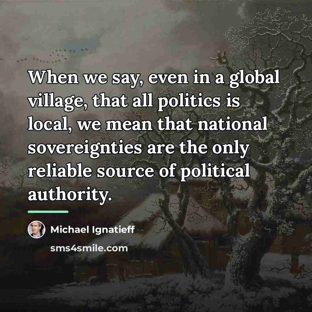 “When we say, even in a global village, that all…” quote by Michael Ignatieff