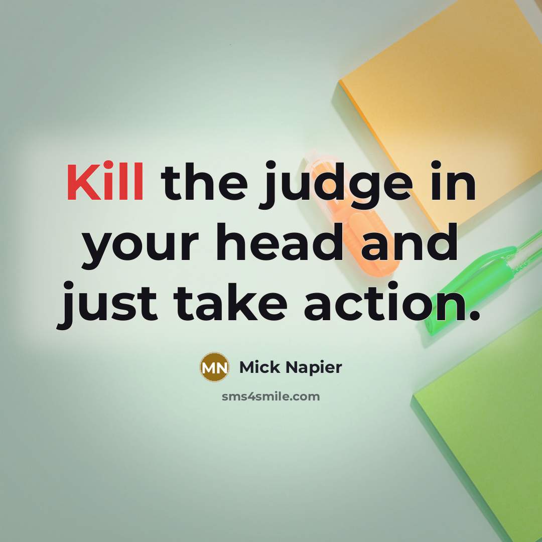 “Kill the judge in your head and just take action.…” quote by Mick Napier