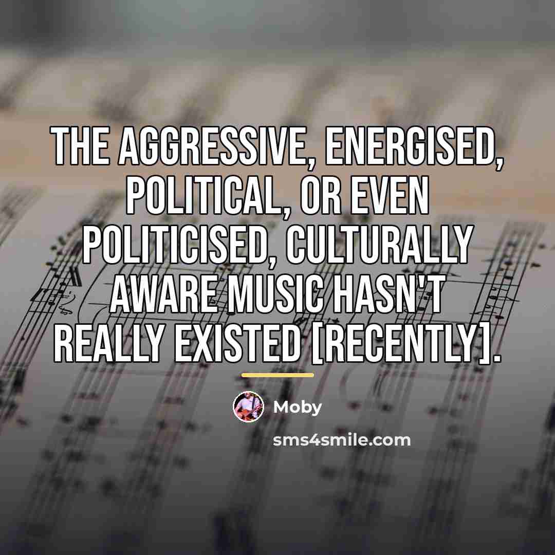 “The aggressive, energised, political, or even politicised, culturally aware music…” quote by Moby