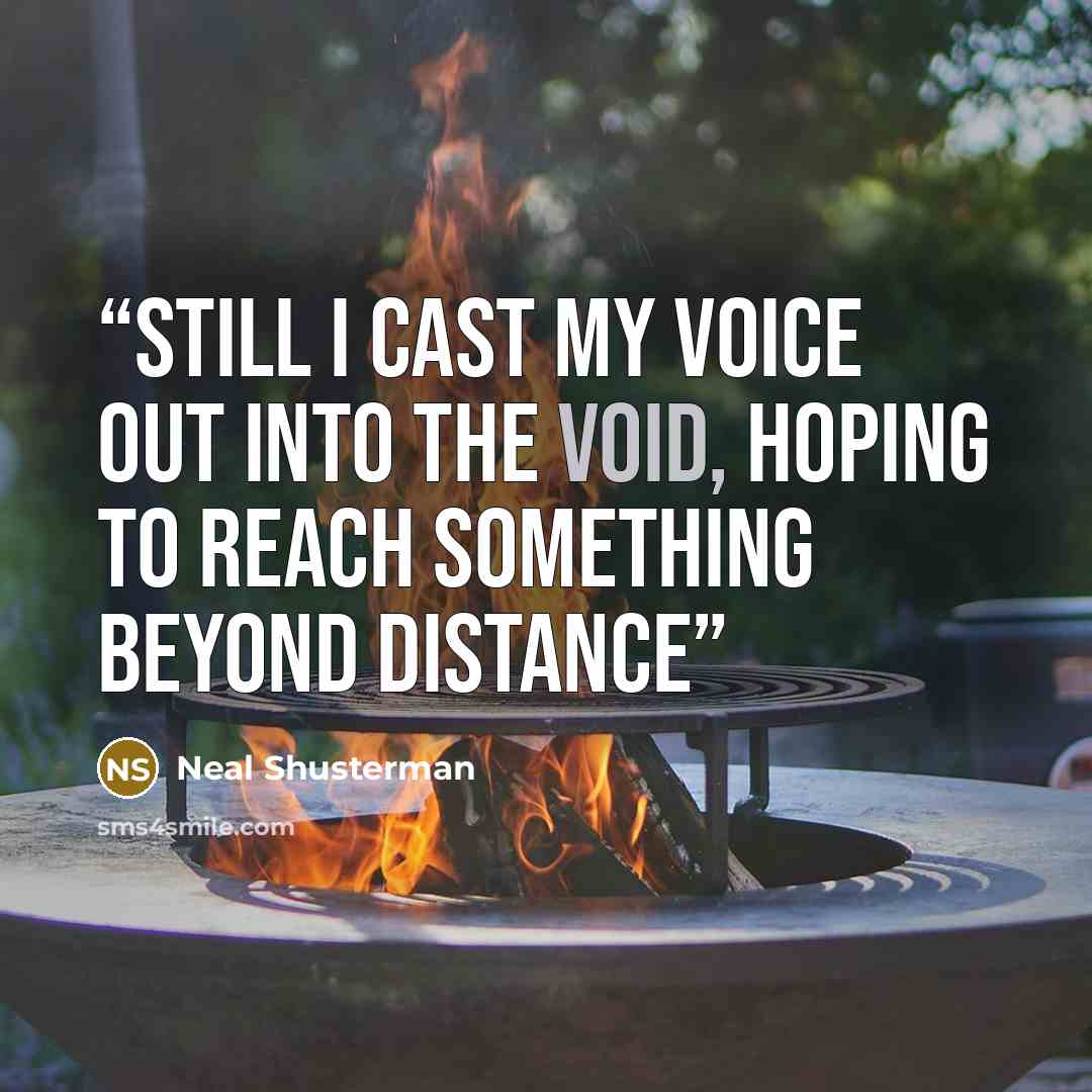 “still I cast my voice out into the void, hoping to reach something beyond distance” quote by Neal Shusterman