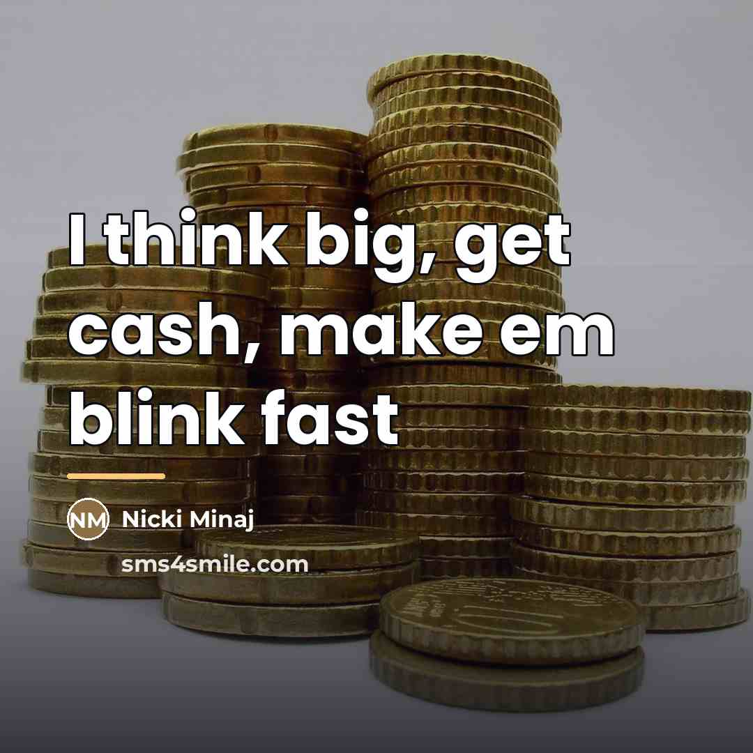 “I think big, get cash, make em blink fast…” quote by Nicki Minaj