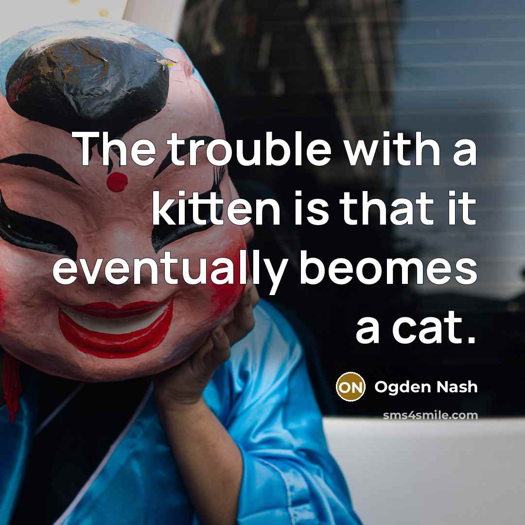 “The trouble with a kitten is that it eventually beomes…” quote by Ogden Nash