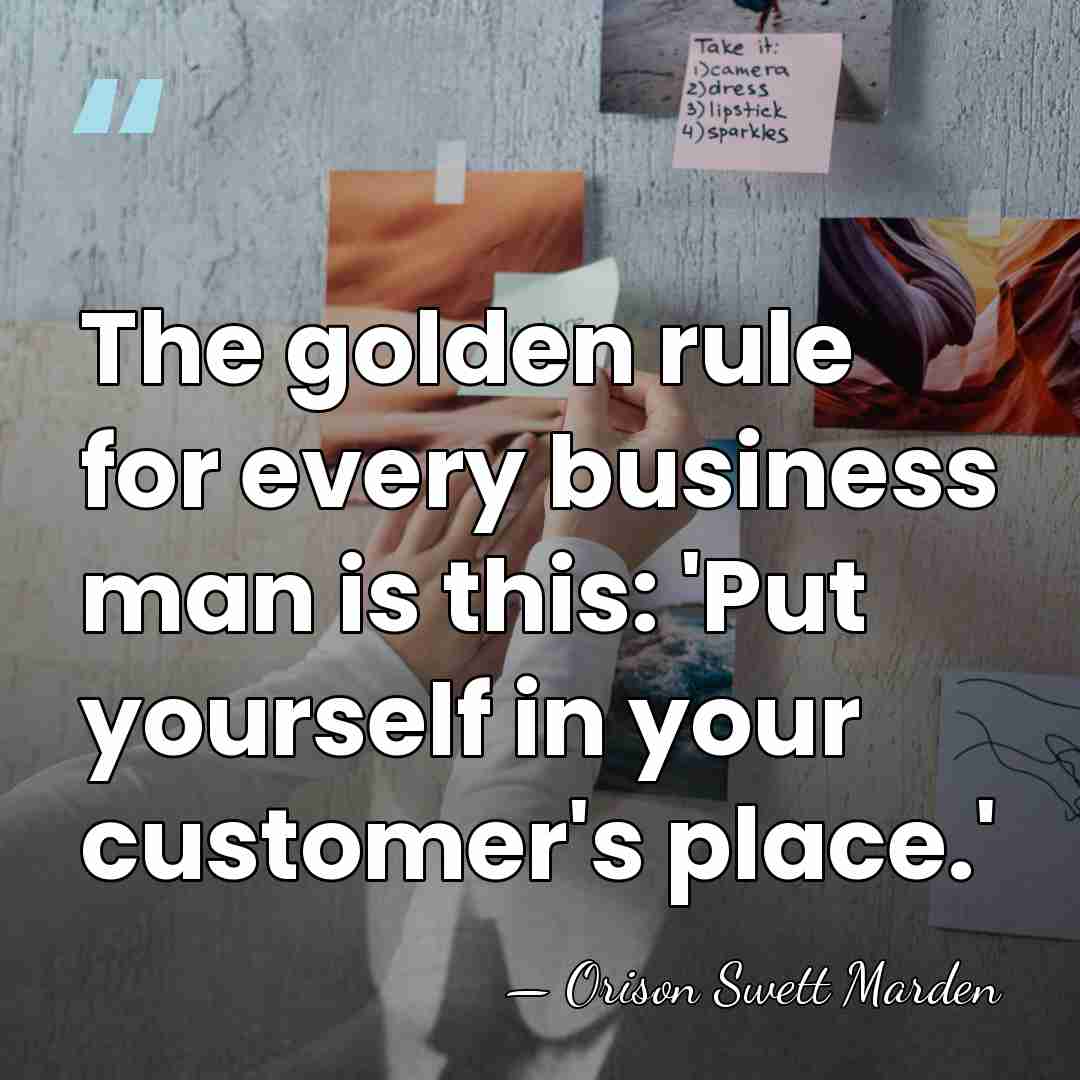 The golden rule for every business man is this: 'Put yourself in&hellip; - Orison Swett Marden