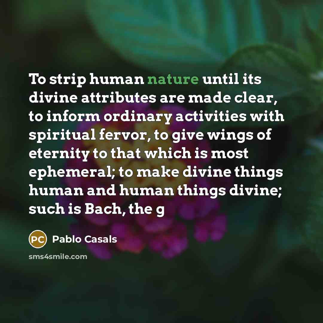 “To strip human nature until its divine attributes are made…” quote by Pablo Casals