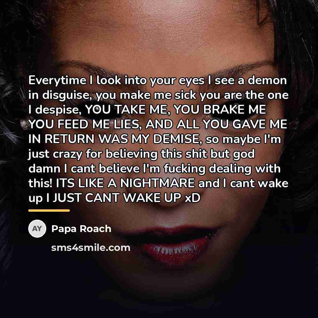“Everytime I look into your eyes I see a demon…” quote by Papa Roach