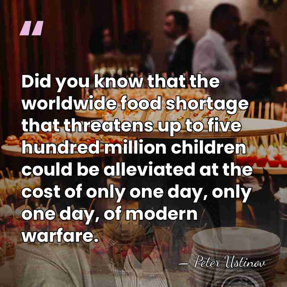 Did you know that the worldwide food shortage that threatens up to&hellip; - Peter Ustinov