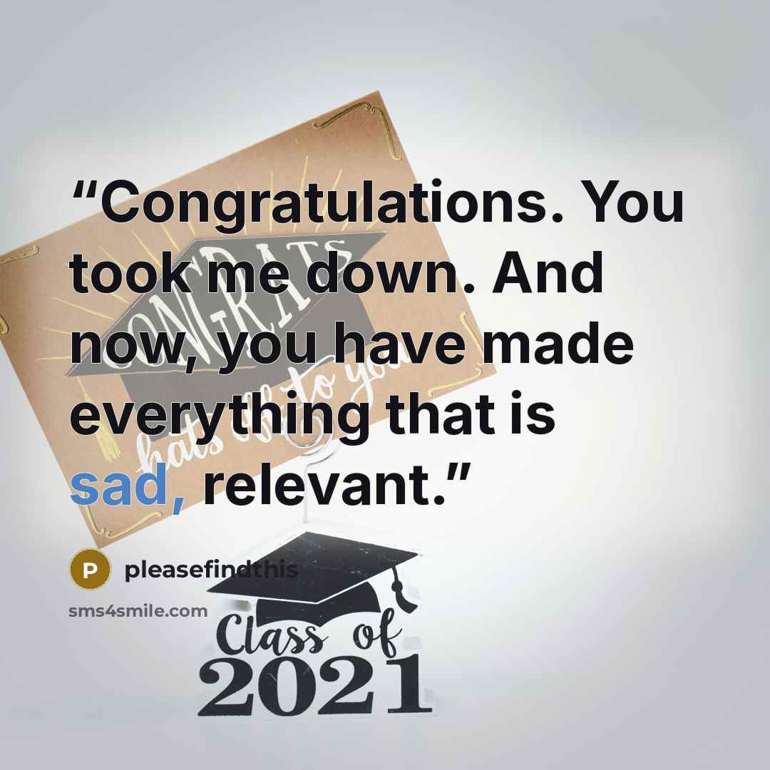“Congratulations. You took me down. And now, you have made everything that is sad, relevant.” quote by pleasefindthis