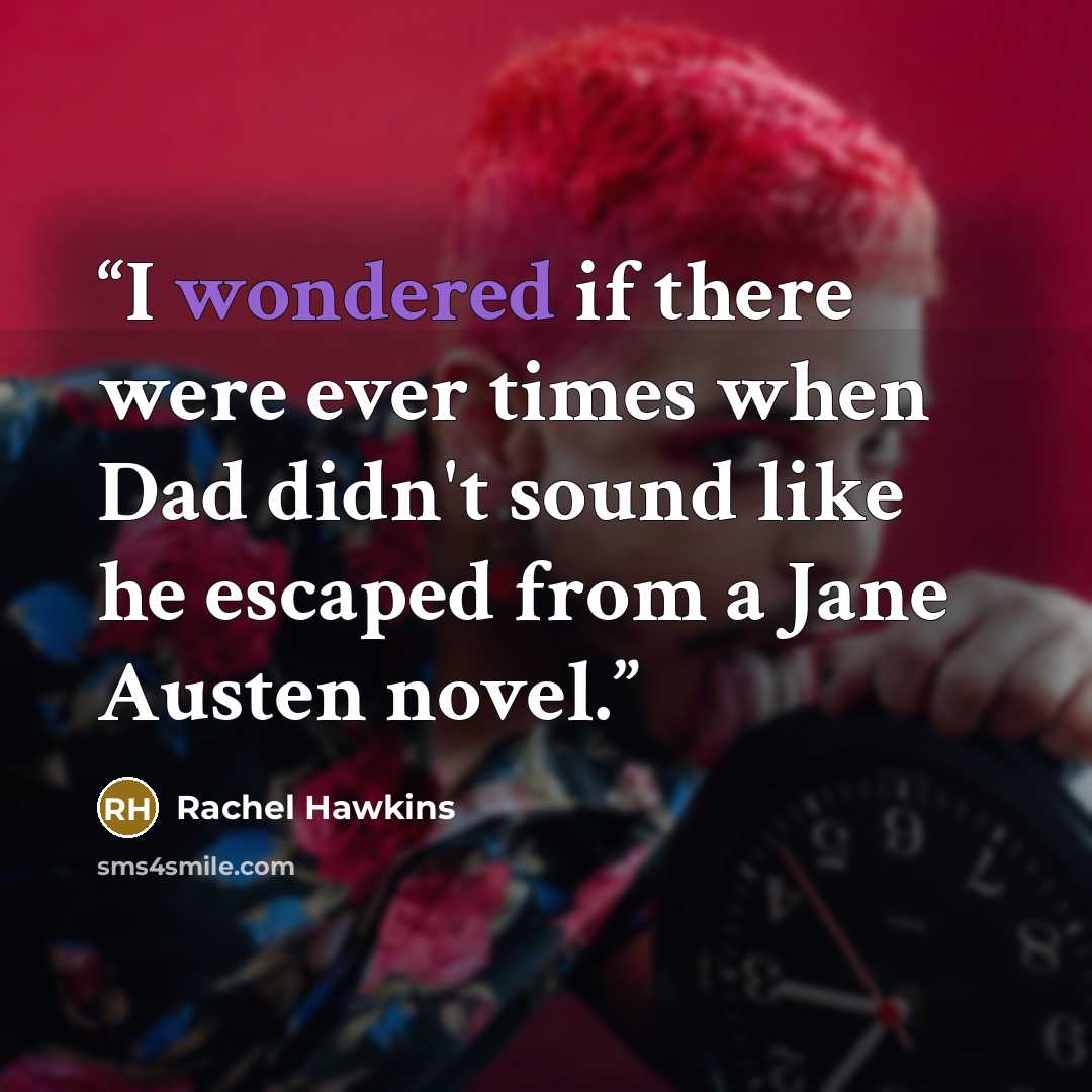 “I wondered if there were ever times when Dad didn't sound like he escaped from a Jane Austen novel.” quote by Rachel Hawkins