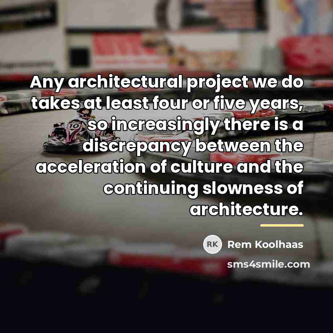 “Any architectural project we do takes at least four or…” quote by Rem Koolhaas