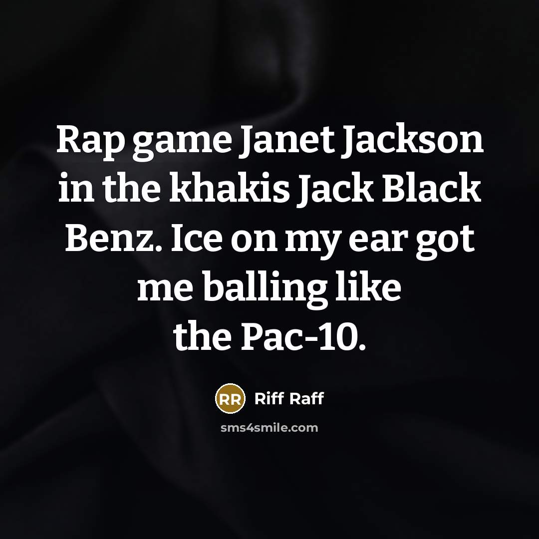 “Rap game Janet Jackson in the khakis Jack Black Benz. Ice on my ear got me balling like the Pac-10.” quote by Riff Raff