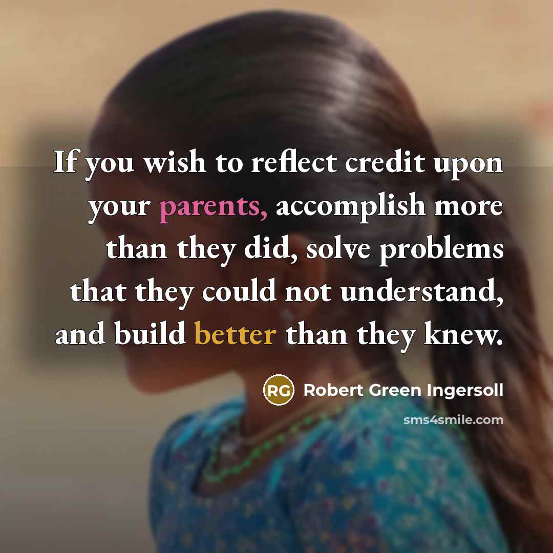 “If you wish to reflect credit upon your parents, accomplish…” quote by Robert Green Ingersoll