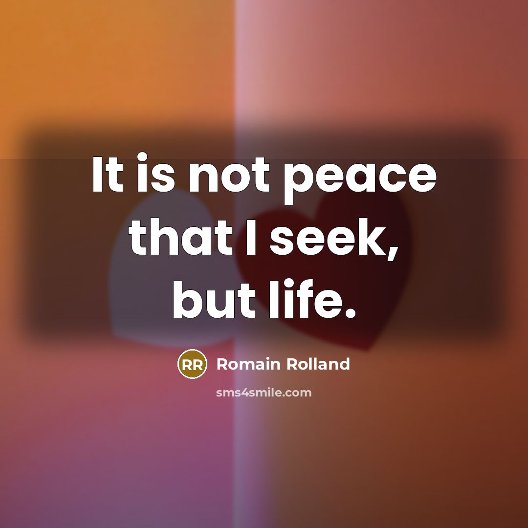 “It is not peace that I seek, but life.…” quote by Romain Rolland