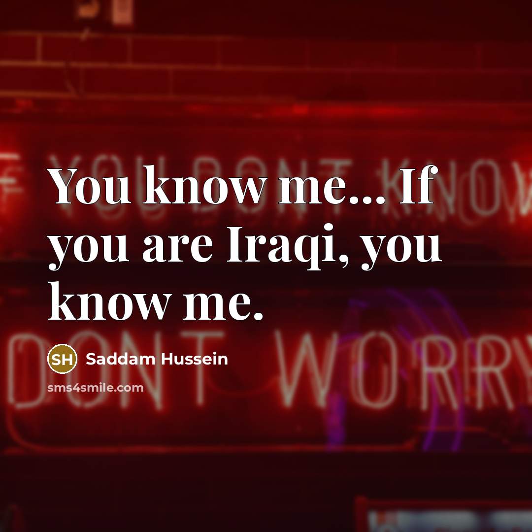 “You know me... If you are Iraqi, you know me.…” quote by Saddam Hussein