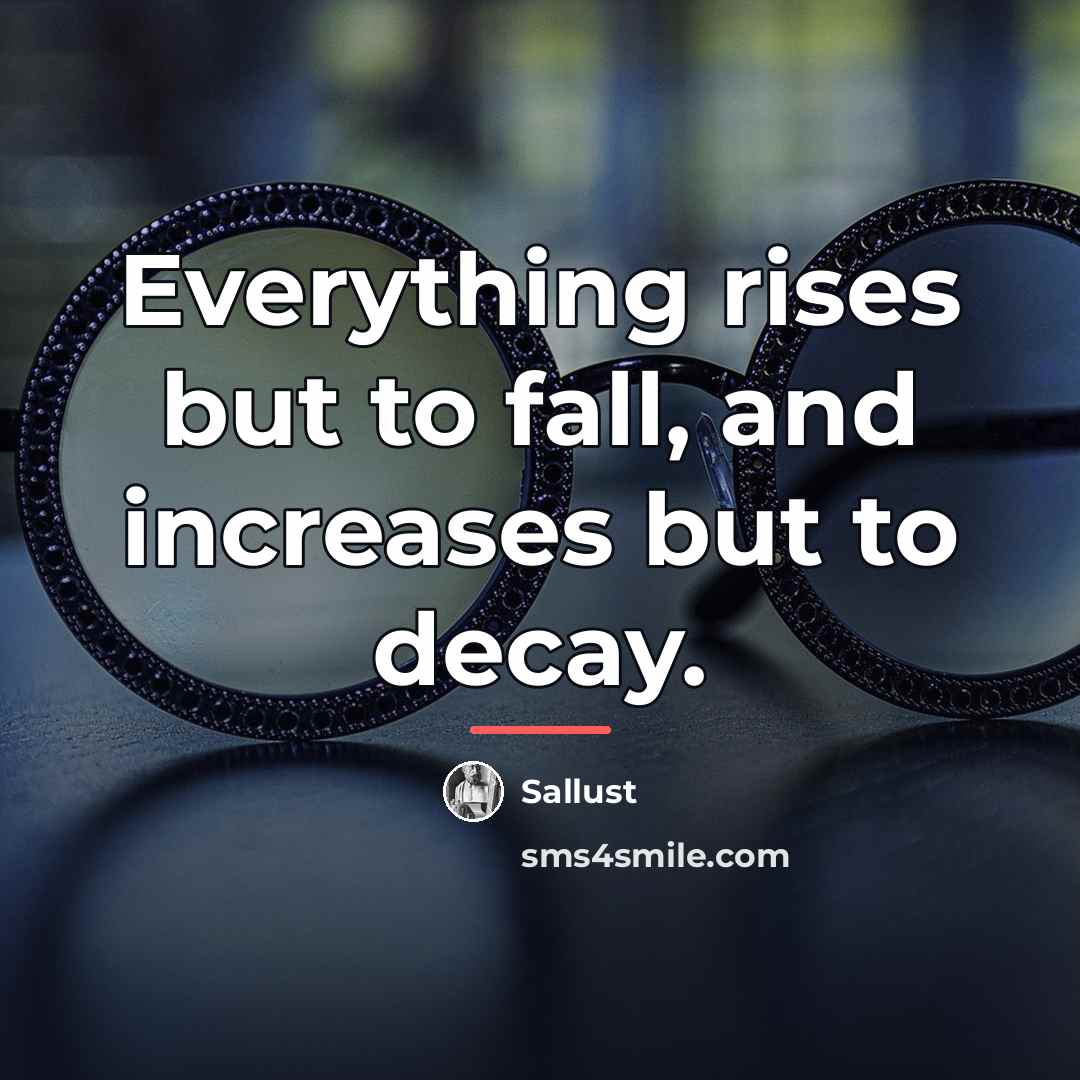 “Everything rises but to fall, and increases but to decay.…” quote by Sallust